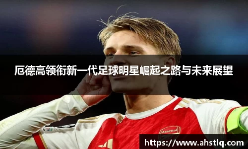 厄德高领衔新一代足球明星崛起之路与未来展望