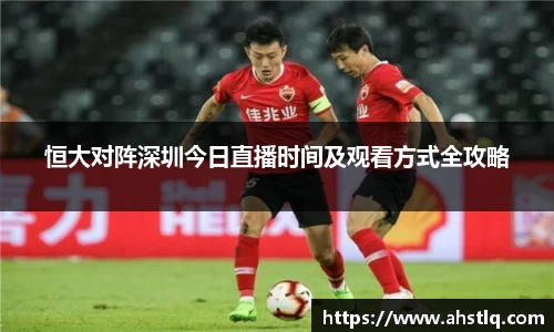 恒大对阵深圳今日直播时间及观看方式全攻略