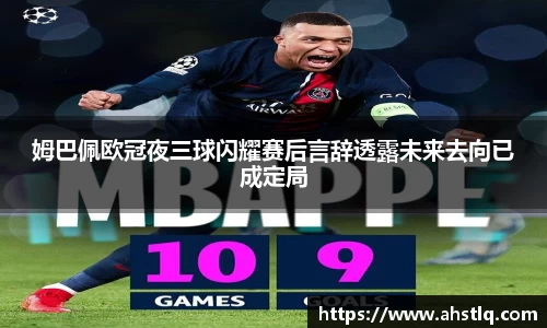 姆巴佩欧冠夜三球闪耀赛后言辞透露未来去向已成定局