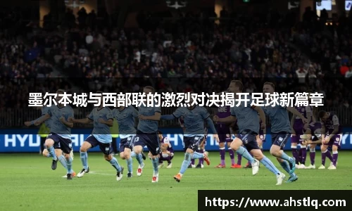 墨尔本城与西部联的激烈对决揭开足球新篇章