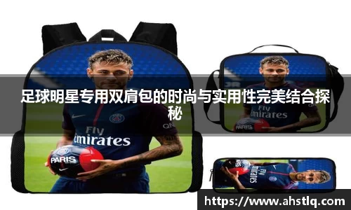 足球明星专用双肩包的时尚与实用性完美结合探秘