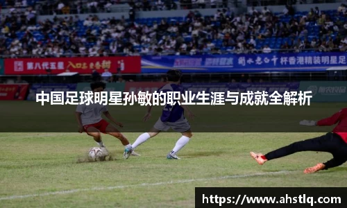 中国足球明星孙敏的职业生涯与成就全解析
