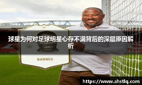 球星为何对足球明星心存不满背后的深层原因解析